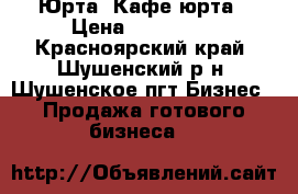 Юрта .Кафе юрта › Цена ­ 700 000 - Красноярский край, Шушенский р-н, Шушенское пгт Бизнес » Продажа готового бизнеса   